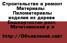 Строительство и ремонт Материалы - Пиломатериалы,изделия из дерева. Башкортостан респ.,Мечетлинский р-н